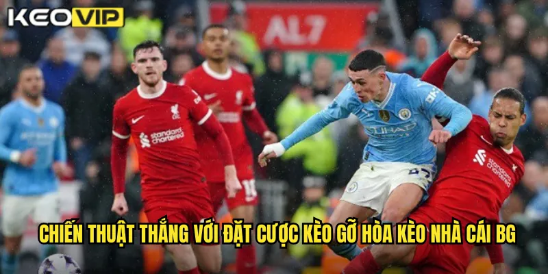 Đặt Cược Kèo Gỡ Hòa - Nghệ Thuật Phản Công Cùng kèo nhà cái bg 2 Chiến thuật thắng với đặt cược kèo gỡ hòa kèo nhà cái bg